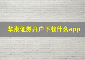 华泰证券开户下载什么app