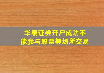 华泰证券开户成功不能参与股票等场所交易