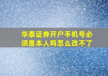 华泰证券开户手机号必须是本人吗怎么改不了