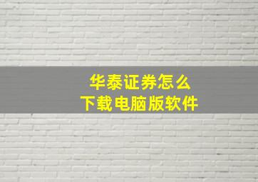 华泰证券怎么下载电脑版软件