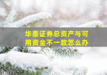 华泰证券总资产与可用资金不一致怎么办