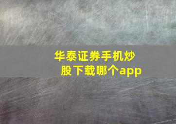 华泰证券手机炒股下载哪个app