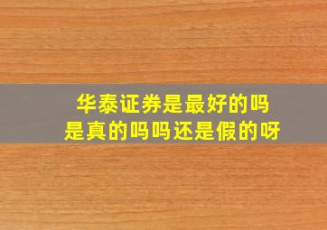 华泰证券是最好的吗是真的吗吗还是假的呀