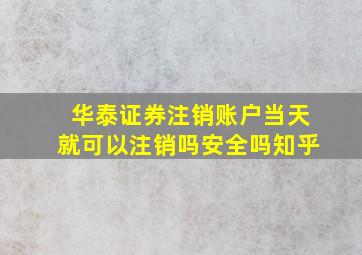 华泰证券注销账户当天就可以注销吗安全吗知乎