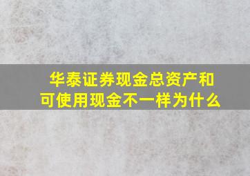 华泰证券现金总资产和可使用现金不一样为什么