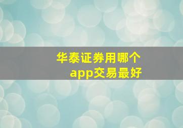 华泰证券用哪个app交易最好