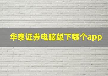 华泰证券电脑版下哪个app