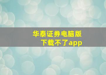 华泰证券电脑版下载不了app