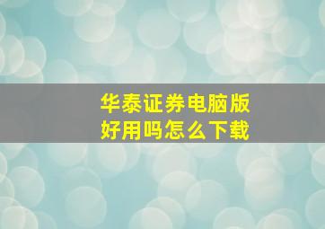 华泰证券电脑版好用吗怎么下载