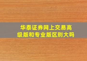 华泰证券网上交易高级版和专业版区别大吗