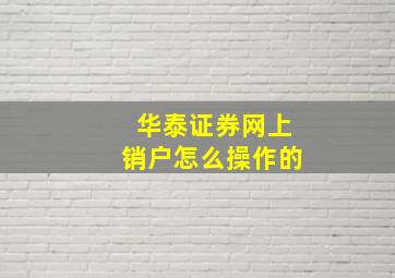 华泰证券网上销户怎么操作的