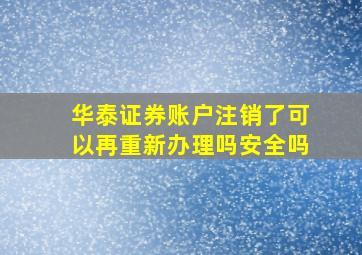 华泰证券账户注销了可以再重新办理吗安全吗