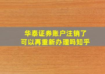 华泰证券账户注销了可以再重新办理吗知乎