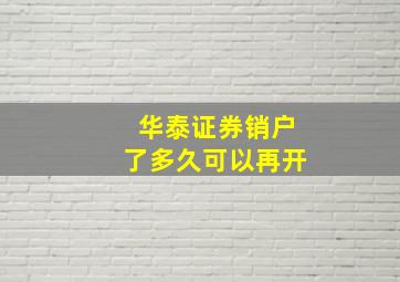 华泰证券销户了多久可以再开