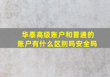 华泰高级账户和普通的账户有什么区别吗安全吗