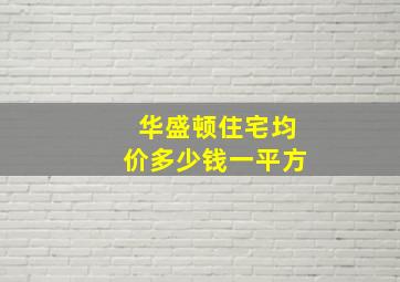 华盛顿住宅均价多少钱一平方