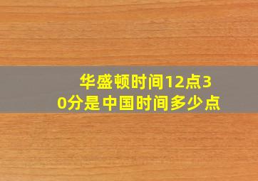 华盛顿时间12点30分是中国时间多少点