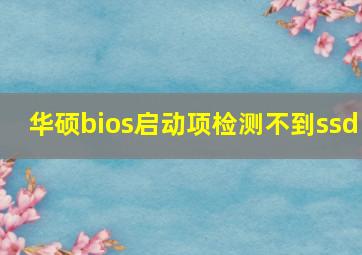 华硕bios启动项检测不到ssd