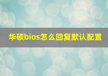 华硕bios怎么回复默认配置