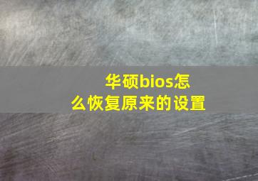 华硕bios怎么恢复原来的设置