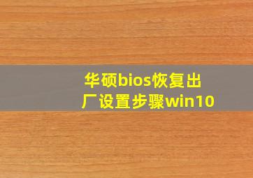 华硕bios恢复出厂设置步骤win10