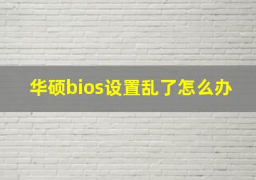 华硕bios设置乱了怎么办