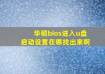 华硕bios进入u盘启动设置在哪找出来啊