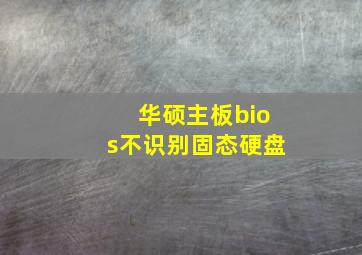 华硕主板bios不识别固态硬盘