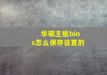 华硕主板bios怎么保存设置的