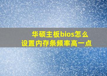 华硕主板bios怎么设置内存条频率高一点