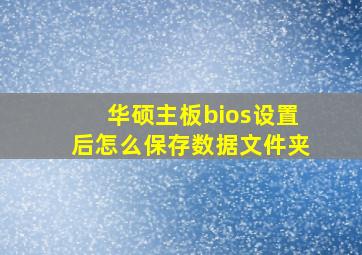 华硕主板bios设置后怎么保存数据文件夹