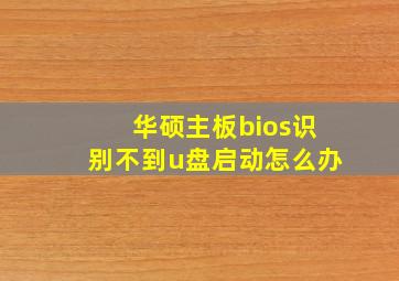 华硕主板bios识别不到u盘启动怎么办