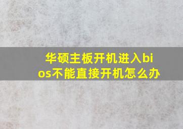 华硕主板开机进入bios不能直接开机怎么办