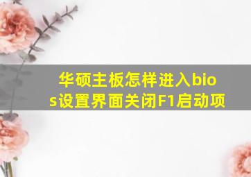 华硕主板怎样进入bios设置界面关闭F1启动项