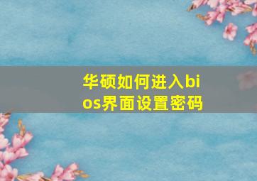 华硕如何进入bios界面设置密码