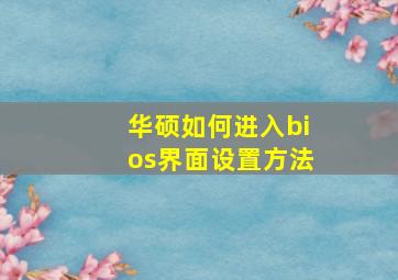 华硕如何进入bios界面设置方法