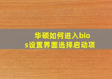 华硕如何进入bios设置界面选择启动项