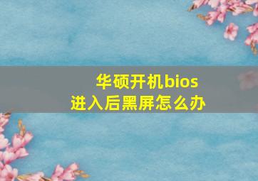 华硕开机bios进入后黑屏怎么办