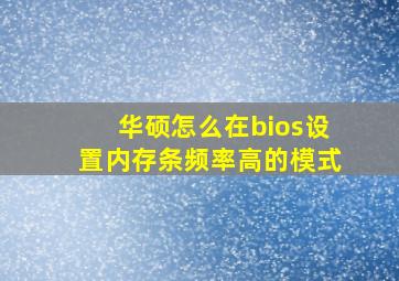 华硕怎么在bios设置内存条频率高的模式