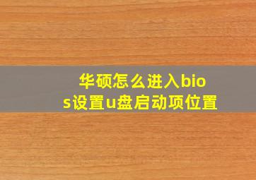 华硕怎么进入bios设置u盘启动项位置