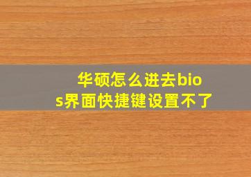 华硕怎么进去bios界面快捷键设置不了