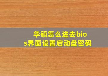 华硕怎么进去bios界面设置启动盘密码