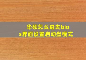 华硕怎么进去bios界面设置启动盘模式