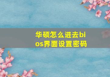 华硕怎么进去bios界面设置密码