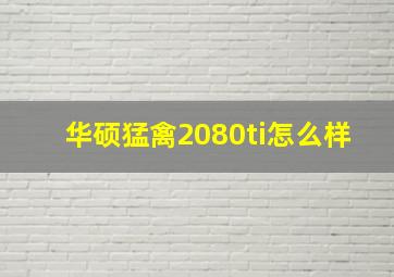 华硕猛禽2080ti怎么样