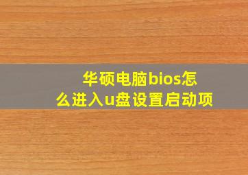 华硕电脑bios怎么进入u盘设置启动项