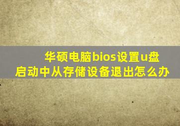 华硕电脑bios设置u盘启动中从存储设备退出怎么办