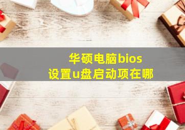 华硕电脑bios设置u盘启动项在哪