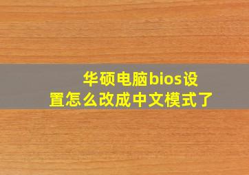 华硕电脑bios设置怎么改成中文模式了