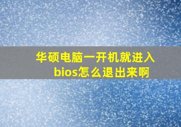 华硕电脑一开机就进入bios怎么退出来啊